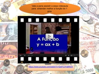 https://www.youtube.com/watch?v=QwFC3YsBWZY
Vale a pena assistir a essa vídeoaula
para entender melhor a função do 1
grau.
 