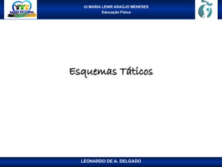 UI MARIA LENIR ARAÚJO MENESES
Educação Física
Esquemas Táticos
Esquemas Táticos
LEONARDO DE A. DELGADO
 