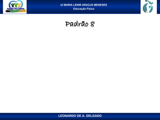 UI MARIA LENIR ARAÚJO MENESES
Educação Física
Padrão 8
Padrão 8
LEONARDO DE A. DELGADO
 