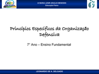 UI MARIA LENIR ARAÚJO MENESES
Educação Física
Princípios Específicos da Organização
Princípios Específicos da Organização
Defensiva
Defensiva
7° Ano – Ensino Fundamental
LEONARDO DE A. DELGADO
 