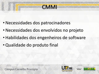 CMMI
• Necessidades dos patrocinadores
• Necessidades dos envolvidos no projeto
• Habilidades dos engenheiros de software
• Qualidade do produto final
 
