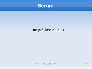 Scrum



… na próxima aula! ;)




    Ciência da Computação - FCG   38
 