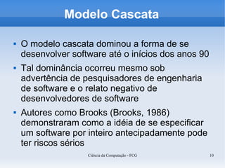 Modelo Cascata

   O modelo cascata dominou a forma de se
    desenvolver software até o inícios dos anos 90
   Tal domi...