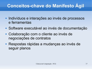 Conceitos-chave do Manifesto Ágil

   Indivíduos e interações ao invés de processos
    e ferramentas
   Software execut...
