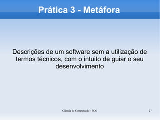 Prática 3 - Metáfora



Descrições de um software sem a utilização de
 termos técnicos, com o intuito de guiar o seu
     ...