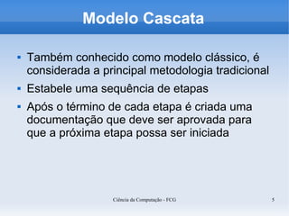 Modelo Cascata

   Também conhecido como modelo clássico, é
    considerada a principal metodologia tradicional
   Estab...