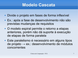 Modelo Cascata

   Divide o projeto em fases de forma inflexível
   Ex.: após a fase de desenvolvimento não são
    prev...