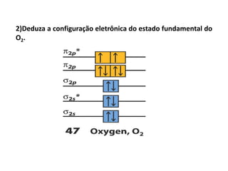 2)Deduza a configuração eletrônica do estado fundamental do
O2.
 