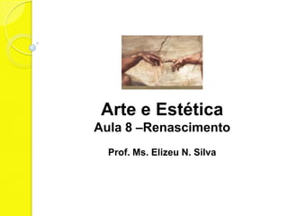 Arte e Estética
Aula 8 –Renascimento
Prof. Ms. Elizeu N. Silva
 