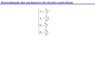 Determinação dos parâmetros do circuito equivalente

















2
2
1
2
2
1
2
2
2
2
a
R
R
R
R
a
X
X
X
X
eq
eq
eq
eq
 