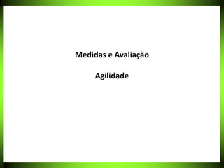 Medidas e Avaliação
Agilidade
 