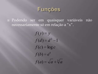  Podendo ser em quaisquer variáveis não
necessariamente só em relação a “x”.
3
2
)(
)(
log)(
1)(
)(
aaaf
ebf
ccf
ddf
yyf
b
 