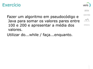 Exercício Fazer um algoritmo em pseudocódigo e Java para somar os valores pares entre 100 e 200 e apresentar a média dos valores.  Utilizar do...while / faça...enquanto. 