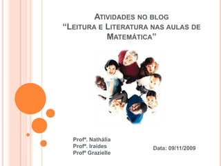 Atividades no blog“Leitura e Literatura nas aulas de Matemática” Profª. Nathália  Profª. Iraídes Profª Grazielle Data: 09/11/2009 
