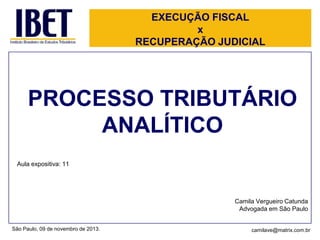 EXECUÇÃO FISCAL
x
RECUPERAÇÃO JUDICIAL

PROCESSO TRIBUTÁRIO
ANALÍTICO
Aula expositiva: 11

Camila Vergueiro Catunda
Advogada em São Paulo
São Paulo, 09 de novembro de 2013.

camilave@matrix.com.br

 