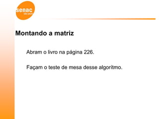 Montando a matriz

   Abram o livro na página 226.

   Façam o teste de mesa desse algorítmo.
 