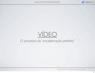 VÍDEO
O processo da “encadernação perfeita”
Aula 09: ENCADERNAÇÃO
PRODUÇÃO GRÁFICA • turma GR10002-00076 • semestre 2013/1 – 03/05/2013
17
 