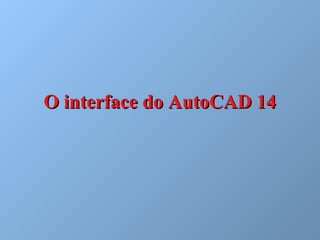 O interface do AutoCAD 14O interface do AutoCAD 14
 