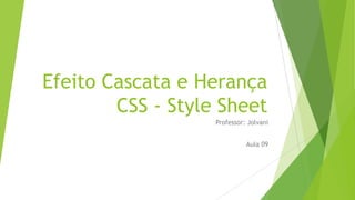 Efeito Cascata e Herança
CSS - Style Sheet
Professor: Jolvani
Aula 09

 