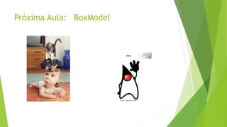 Próxima Aula: BoxModel
 