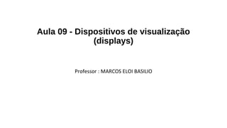 Aula 09 - Dispositivos de visualização
(displays)
Professor : MARCOS ELOI BASILIO
 