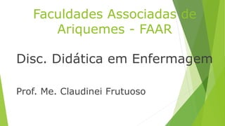 Faculdades Associadas de
Ariquemes - FAAR
Disc. Didática em Enfermagem
Prof. Me. Claudinei Frutuoso
 