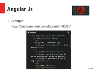 11 / 19
Angular Js
● Exemplo:
https://codepen.io/algaworks/pen/qNZvEV
 