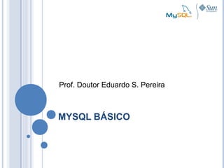 MYSQL BÁSICO
Prof. Doutor Eduardo S. Pereira
 
