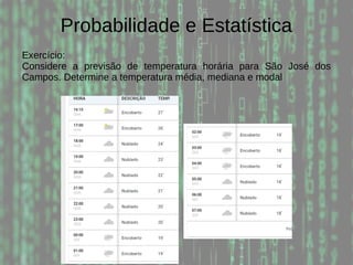 Probabilidade e Estatística
Exercício:
Considere a previsão de temperatura horária para São José dos
Campos. Determine a temperatura média, mediana e modal
 