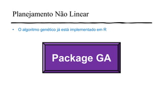 Package GA
• O algoritmo genético já está implementado em R
Planejamento Não Linear
 