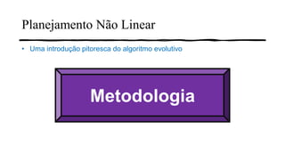 Metodologia
Planejamento Não Linear
• Uma introdução pitoresca do algoritmo evolutivo
 