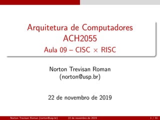 Arquitetura de Computadores
ACH2055
Aula 09 – CISC × RISC
Norton Trevisan Roman
(norton@usp.br)
22 de novembro de 2019
Norton Trevisan Roman (norton@usp.br) 22 de novembro de 2019 1 / 31
 