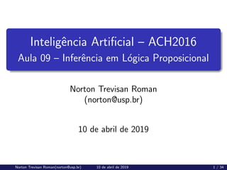 Inteligência Artificial – ACH2016
Aula 09 – Inferência em Lógica Proposicional
Norton Trevisan Roman
(norton@usp.br)
10 de abril de 2019
Norton Trevisan Roman(norton@usp.br) 10 de abril de 2019 1 / 34
 