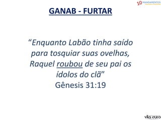 “Enquanto Labão tinha saído
para tosquiar suas ovelhas,
Raquel roubou de seu pai os
ídolos do clã”
Gênesis 31:19
GANAB - FURTAR
 