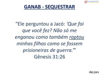 “Ele perguntou a Jacó: 'Que foi
que você fez? Não só me
enganou como também raptou
minhas filhas como se fossem
prisioneiras de guerra.’”
Gênesis 31:26
GANAB - SEQUESTRAR
 