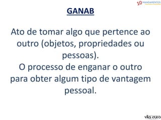 GANAB
Ato de tomar algo que pertence ao
outro (objetos, propriedades ou
pessoas).
O processo de enganar o outro
para obter algum tipo de vantagem
pessoal.
 