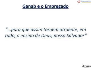 “...para que assim tornem atraente, em
tudo, o ensino de Deus, nosso Salvador”
Ganab e o Empregado
 