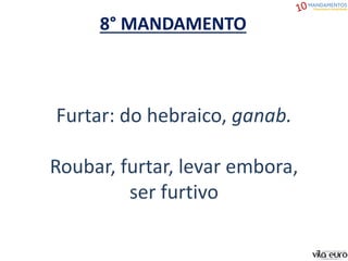 8° MANDAMENTO
Furtar: do hebraico, ganab.
Roubar, furtar, levar embora,
ser furtivo
 