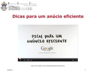 25/04/14 7
Dicas para um anúcio eficiente
http://www.youtube.com/user/adwordsbrasil#p/c/0/ooboyuJof1s
 