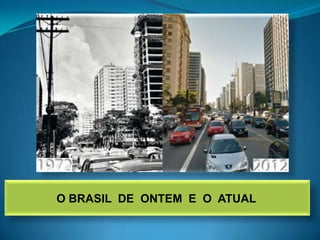 O BRASIL DE ONTEM E O ATUAL
 