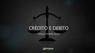 CRÉDITO E DEBITO
Professor Rodolfo Santos
 