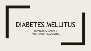 DIABETES MELLITUS
ENFERMAGEM MÉDICA II
PROF.: JOÃO LUCAS SILVEIRA
 