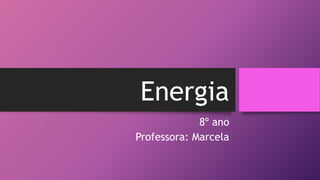 Energia
8º ano
Professora: Marcela
 