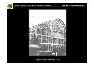 CES-JF | ARQUITETURA E URBANISMO | HAU II | Prof. Msc. Raphael Rodrigues
Crystal PalaceCrystal Palace -- Londres, 1851Londres, 1851
 
