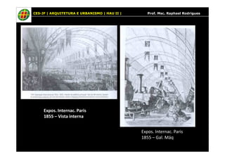 CES-JF | ARQUITETURA E URBANISMO | HAU II | Prof. Msc. Raphael Rodrigues
Expos. Internac. Paris
1855 – Vista interna
Expos. Internac. Paris
1855 – Gal. Máq
 