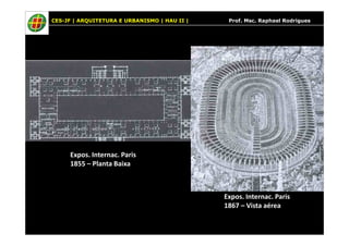 CES-JF | ARQUITETURA E URBANISMO | HAU II | Prof. Msc. Raphael Rodrigues
Expos. Internac. Paris
1855 – Planta Baixa
Expos. Internac. Paris
1867 – Vista aérea
 