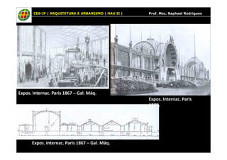 CES-JF | ARQUITETURA E URBANISMO | HAU II | Prof. Msc. Raphael Rodrigues
Expos. Internac. Paris 1867 – Gal. Máq.
Expos. Internac. Paris 1867 – Gal. Máq.
Expos. Internac. Paris
1878.
 
