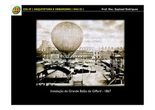 CES-JF | ARQUITETURA E URBANISMO | HAU II | Prof. Msc. Raphael Rodrigues
Instalação do Grande Balão de GiffardInstalação do Grande Balão de Giffard -- 18671867
 