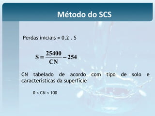 Perdas iniciais = 0,2 . S
254
CN
25400
S −=
0 < CN < 100
Método do SCS
CN tabelado de acordo com tipo de solo e
características da superfície
 