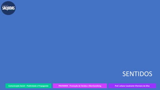 Comunicação Social – Publicidade e Propaganda PRVENMER - Promoção de Vendas e Merchandising Prof. Juliane Cavalcante Vitoriano da Silva
SENTIDOS
 